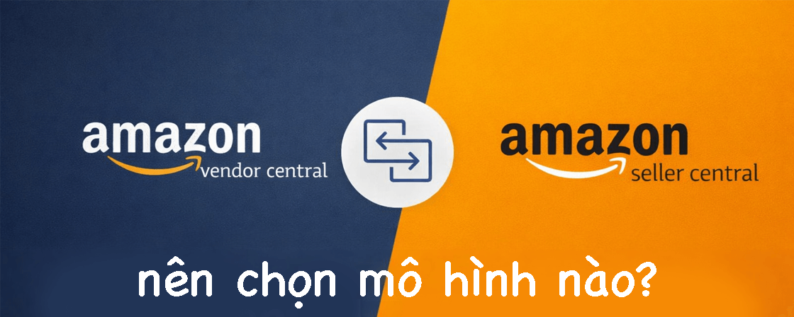 Seller Central vs Vendor Central – Nên chọn mô hình nào khi kinh doanh trên Amazon?